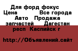 Для форд фокус  › Цена ­ 5 000 - Все города Авто » Продажа запчастей   . Дагестан респ.,Каспийск г.